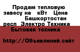 Продам тепловую завесу на 3 кВт › Цена ­ 3 500 - Башкортостан респ. Электро-Техника » Бытовая техника   